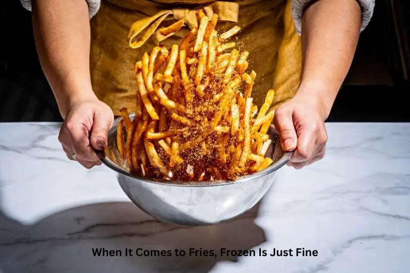 when it comes to fries, frozen is just fine
